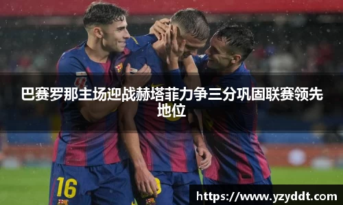 巴赛罗那主场迎战赫塔菲力争三分巩固联赛领先地位